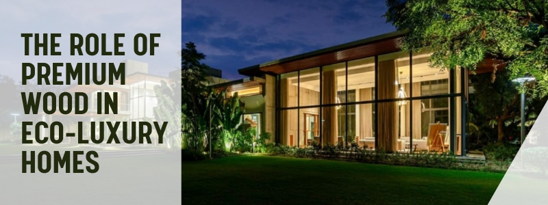 The Role of Premium Wood in Eco-Luxury Homes